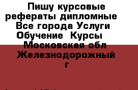Пишу курсовые рефераты дипломные  - Все города Услуги » Обучение. Курсы   . Московская обл.,Железнодорожный г.